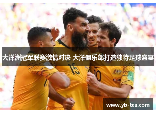 大洋洲冠军联赛激情对决 大洋俱乐部打造独特足球盛宴