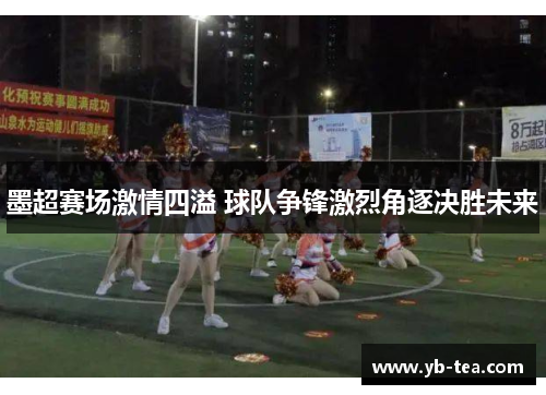 墨超赛场激情四溢 球队争锋激烈角逐决胜未来