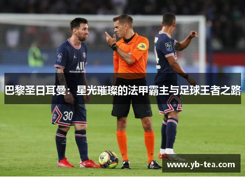 巴黎圣日耳曼：星光璀璨的法甲霸主与足球王者之路