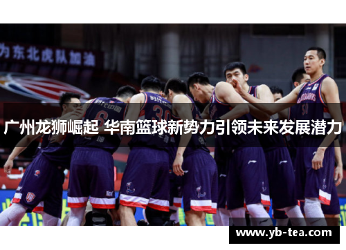 广州龙狮崛起 华南篮球新势力引领未来发展潜力