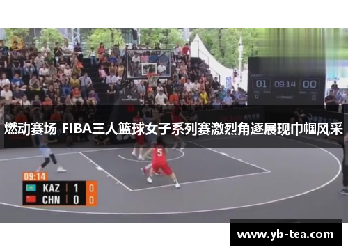 燃动赛场 FIBA三人篮球女子系列赛激烈角逐展现巾帼风采