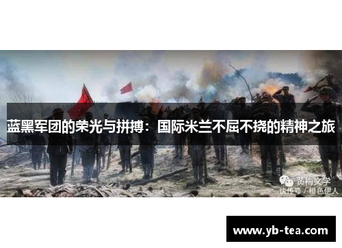 蓝黑军团的荣光与拼搏：国际米兰不屈不挠的精神之旅
