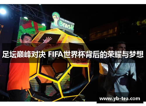 足坛巅峰对决 FIFA世界杯背后的荣耀与梦想
