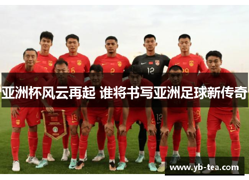 亚洲杯风云再起 谁将书写亚洲足球新传奇