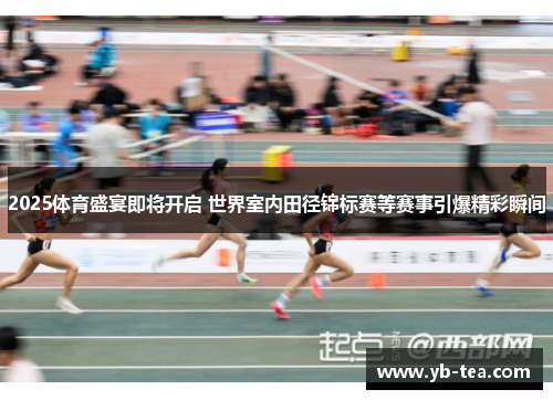 2025体育盛宴即将开启 世界室内田径锦标赛等赛事引爆精彩瞬间