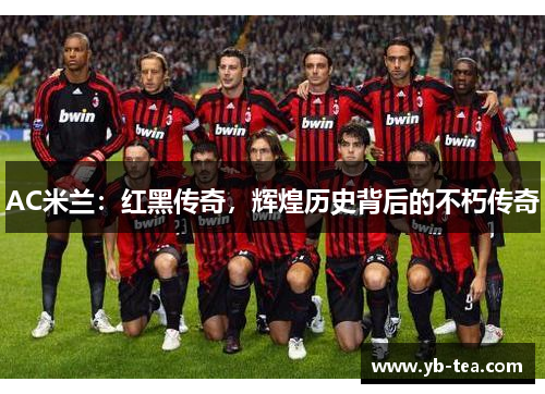 AC米兰：红黑传奇，辉煌历史背后的不朽传奇
