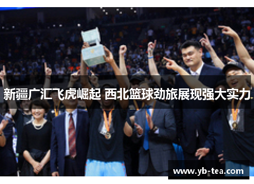 新疆广汇飞虎崛起 西北篮球劲旅展现强大实力