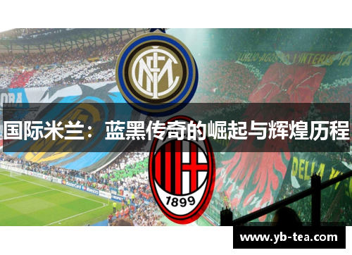国际米兰：蓝黑传奇的崛起与辉煌历程
