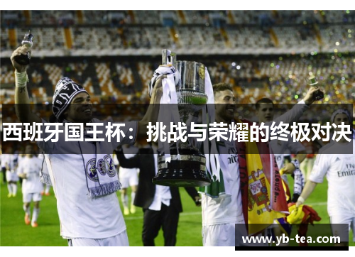 西班牙国王杯：挑战与荣耀的终极对决