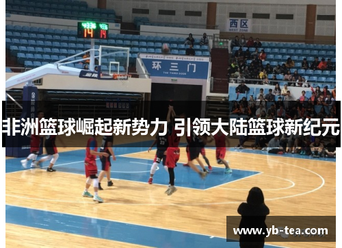 非洲篮球崛起新势力 引领大陆篮球新纪元