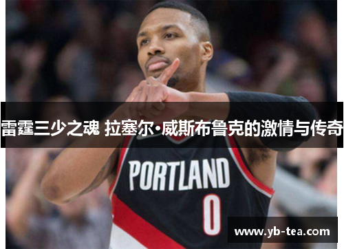 雷霆三少之魂 拉塞尔·威斯布鲁克的激情与传奇