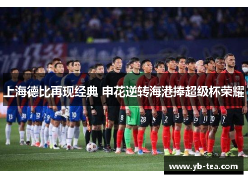 上海德比再现经典 申花逆转海港捧超级杯荣耀