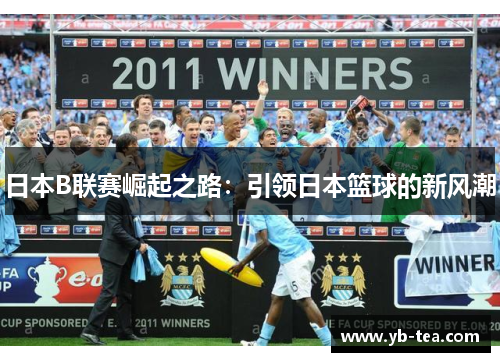 日本B联赛崛起之路：引领日本篮球的新风潮