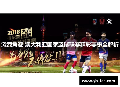 激烈角逐 澳大利亚国家篮球联赛精彩赛事全解析