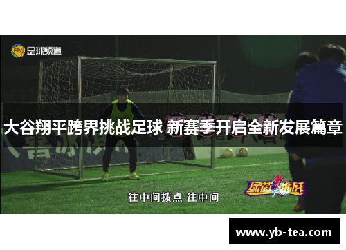 大谷翔平跨界挑战足球 新赛季开启全新发展篇章