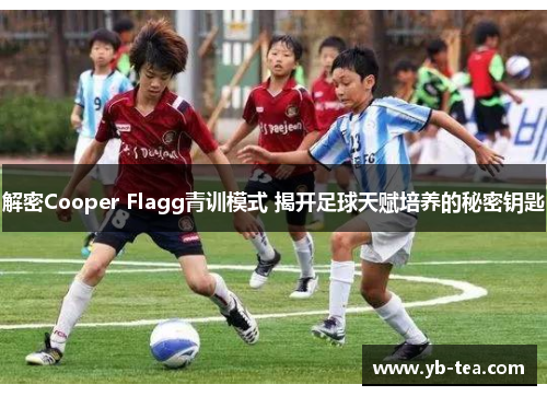 解密Cooper Flagg青训模式 揭开足球天赋培养的秘密钥匙