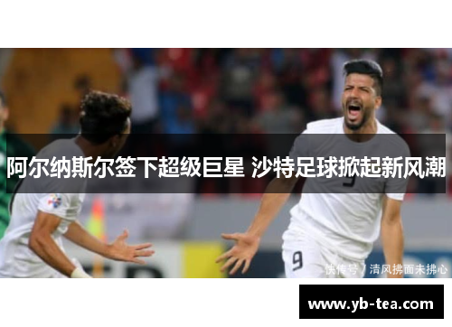 阿尔纳斯尔签下超级巨星 沙特足球掀起新风潮