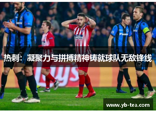 热刺：凝聚力与拼搏精神铸就球队无敌锋线