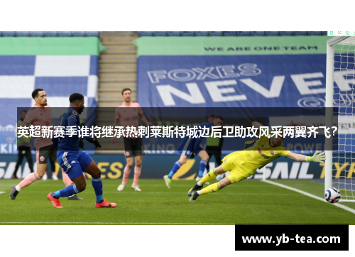 英超新赛季谁将继承热刺莱斯特城边后卫助攻风采两翼齐飞？