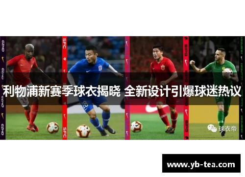 利物浦新赛季球衣揭晓 全新设计引爆球迷热议