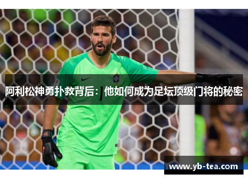 阿利松神勇扑救背后：他如何成为足坛顶级门将的秘密