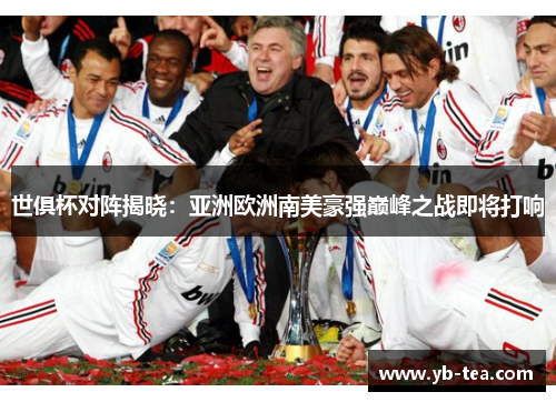 世俱杯对阵揭晓：亚洲欧洲南美豪强巅峰之战即将打响