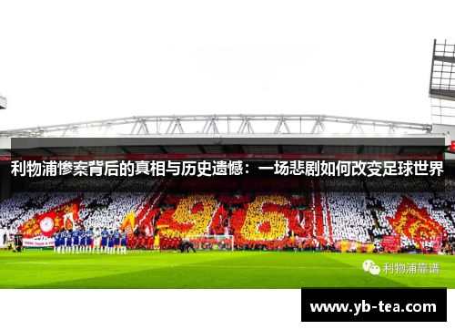 利物浦惨案背后的真相与历史遗憾：一场悲剧如何改变足球世界