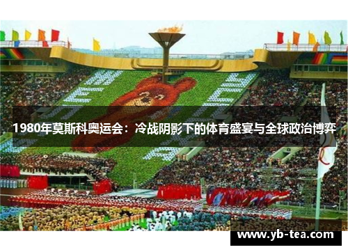 1980年莫斯科奥运会：冷战阴影下的体育盛宴与全球政治博弈